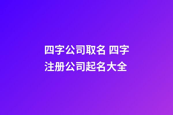 四字公司取名 四字注册公司起名大全-第1张-公司起名-玄机派